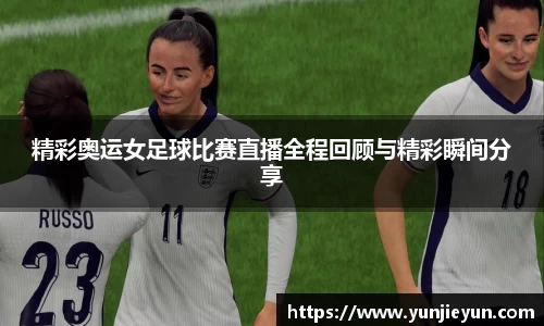 精彩奥运女足球比赛直播全程回顾与精彩瞬间分享