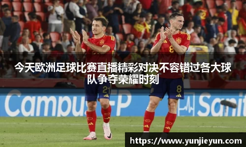 今天欧洲足球比赛直播精彩对决不容错过各大球队争夺荣耀时刻
