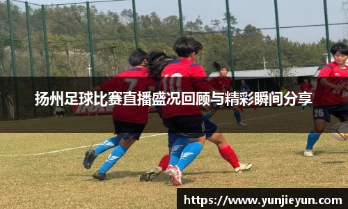 扬州足球比赛直播盛况回顾与精彩瞬间分享