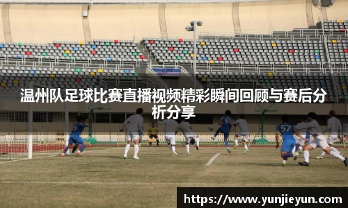 温州队足球比赛直播视频精彩瞬间回顾与赛后分析分享