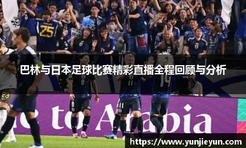 巴林与日本足球比赛精彩直播全程回顾与分析