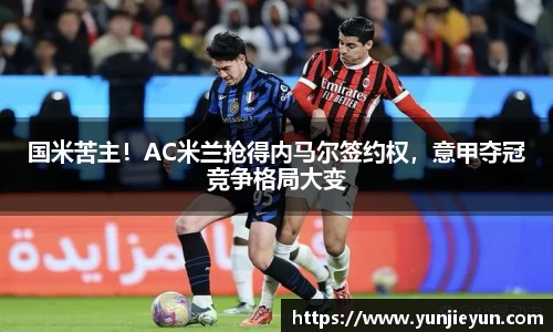 国米苦主！AC米兰抢得内马尔签约权，意甲夺冠竞争格局大变