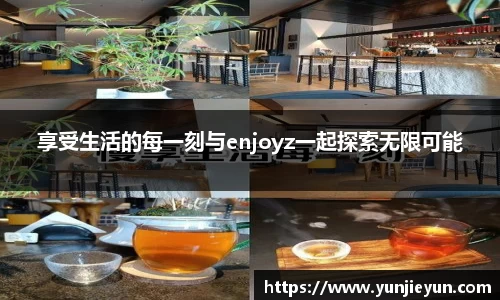 享受生活的每一刻与enjoyz一起探索无限可能