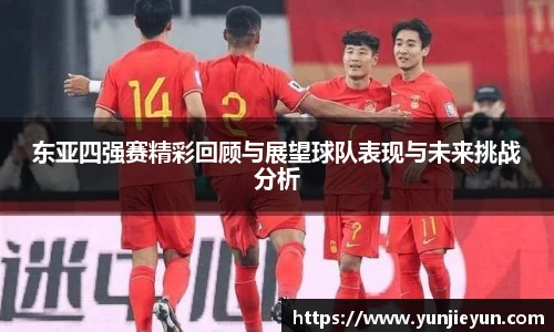 东亚四强赛精彩回顾与展望球队表现与未来挑战分析