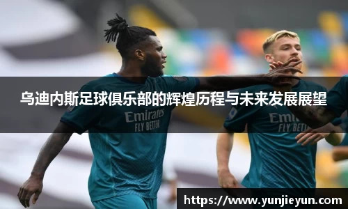 乌迪内斯足球俱乐部的辉煌历程与未来发展展望