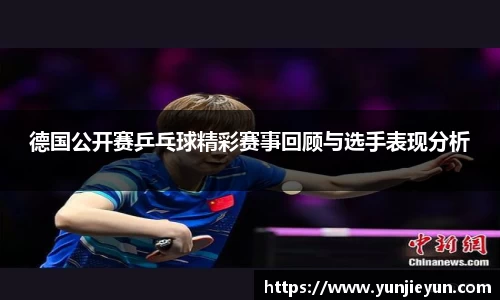 德国公开赛乒乓球精彩赛事回顾与选手表现分析