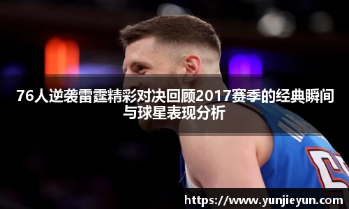 76人逆袭雷霆精彩对决回顾2017赛季的经典瞬间与球星表现分析