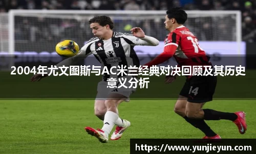 2004年尤文图斯与AC米兰经典对决回顾及其历史意义分析