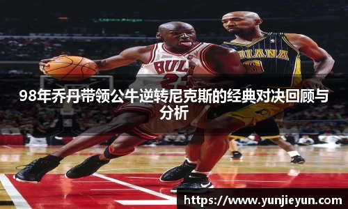 98年乔丹带领公牛逆转尼克斯的经典对决回顾与分析